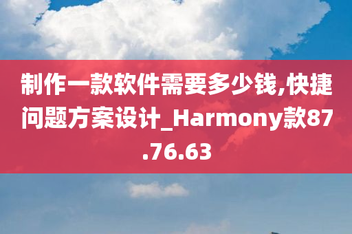 制作一款软件需要多少钱,快捷问题方案设计_Harmony款87.76.63