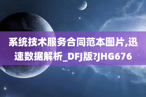 系统技术服务合同范本图片,迅速数据解析_DFJ版?JHG676