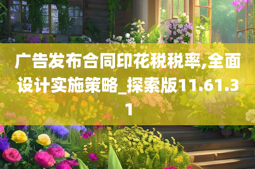 广告发布合同印花税税率,全面设计实施策略_探索版11.61.31