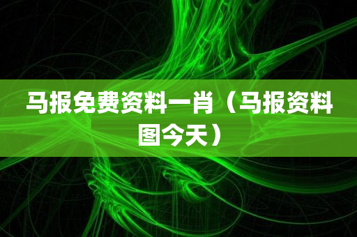 马报免费资料一肖（马报资料图今天）