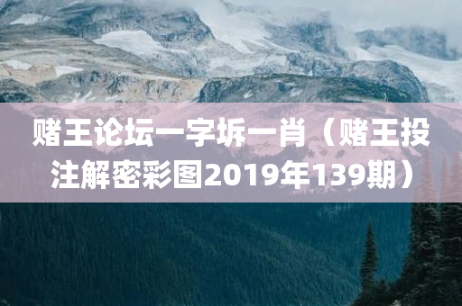 赌王论坛一字坼一肖（赌王投注解密彩图2019年139期）