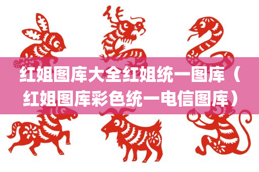 红姐图库大全红姐统一图库（红姐图库彩色统一电信图库）