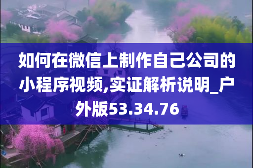 如何在微信上制作自己公司的小程序视频,实证解析说明_户外版53.34.76