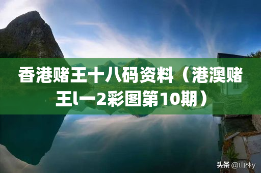 香港赌王十八码资料（港澳赌王l一2彩图第10期）