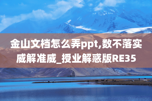 金山文档怎么弄ppt,数不落实威解准威_授业解惑版RE35