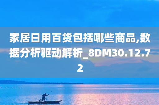 家居日用百货包括哪些商品,数据分析驱动解析_8DM30.12.72