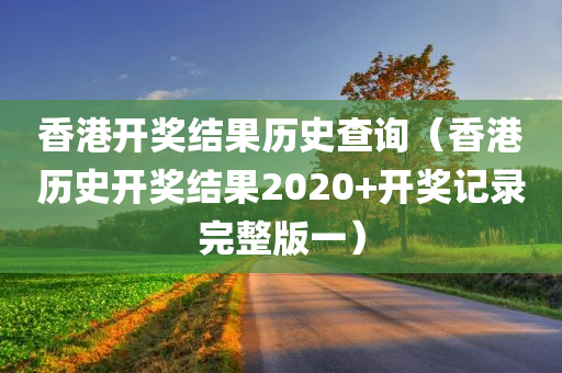 香港开奖结果历史查询（香港历史开奖结果2020+开奖记录完整版一）