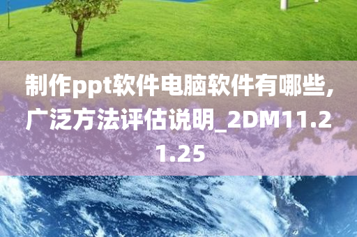 制作ppt软件电脑软件有哪些,广泛方法评估说明_2DM11.21.25