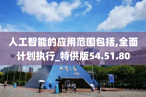 人工智能的应用范围包括,全面计划执行_特供版54.51.80