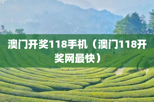 澳门开奖118手机（澳门118开奖网最快）