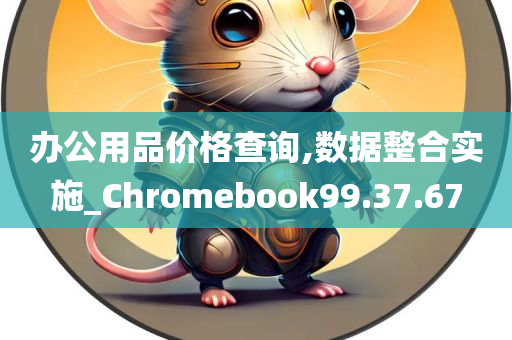 办公用品价格查询,数据整合实施_Chromebook99.37.67