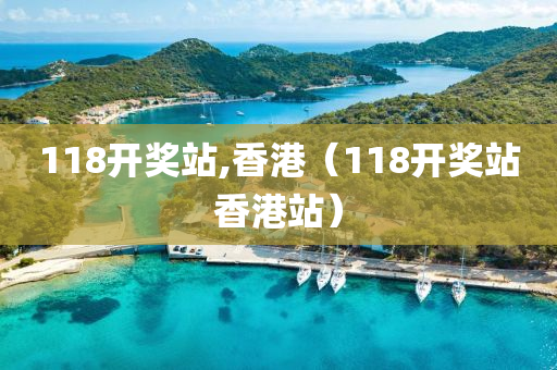 118开奖站,香港（118开奖站香港站）