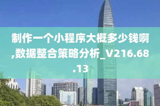 制作一个小程序大概多少钱啊,数据整合策略分析_V216.68.13