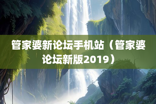 管家婆新论坛手机站（管家婆论坛新版2019）