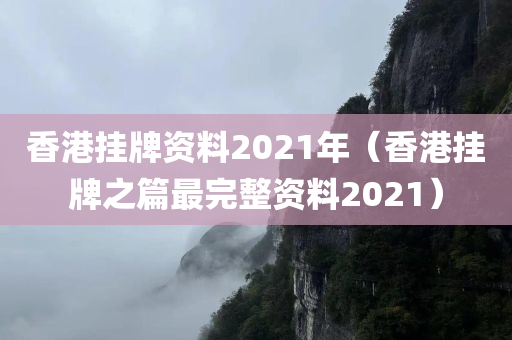 香港挂牌资料2021年（香港挂牌之篇最完整资料2021）