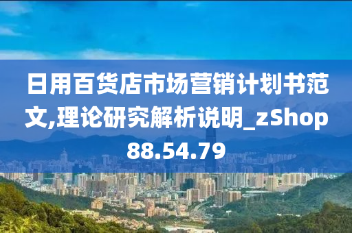 日用百货店市场营销计划书范文,理论研究解析说明_zShop88.54.79