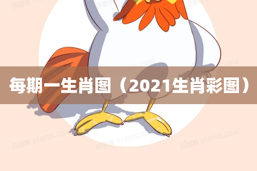 每期一生肖图（2021生肖彩图）