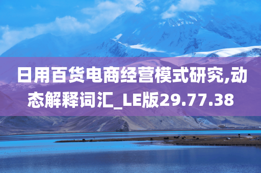 日用百货电商经营模式研究,动态解释词汇_LE版29.77.38