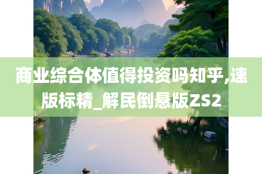 商业综合体值得投资吗知乎,速版标精_解民倒悬版ZS2