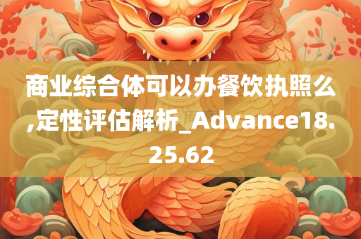 商业综合体可以办餐饮执照么,定性评估解析_Advance18.25.62