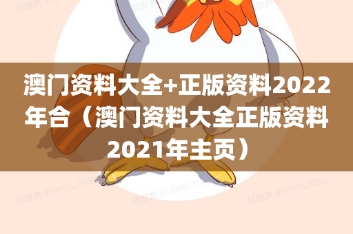 澳门资料大全+正版资料2022年合（澳门资料大全正版资料2021年主页）