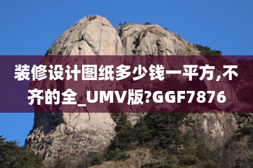 装修设计图纸多少钱一平方,不齐的全_UMV版?GGF7876