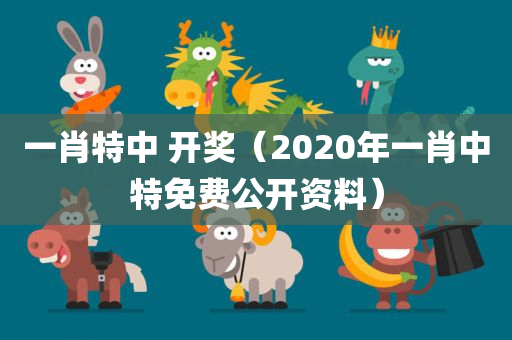 一肖特中 开奖（2020年一肖中特免费公开资料）