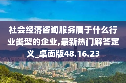 社会经济咨询服务属于什么行业类型的企业,最新热门解答定义_桌面版48.16.23