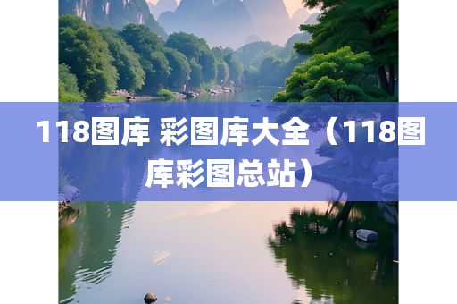 118图库 彩图库大全（118图库彩图总站）