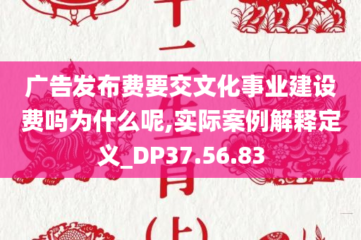 广告发布费要交文化事业建设费吗为什么呢,实际案例解释定义_DP37.56.83