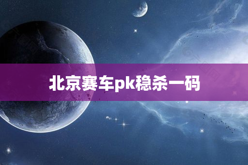 北京赛车pk稳杀一码