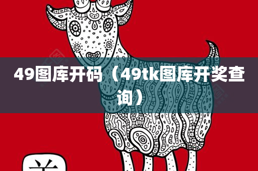 49图库开码（49tk图库开奖查询）