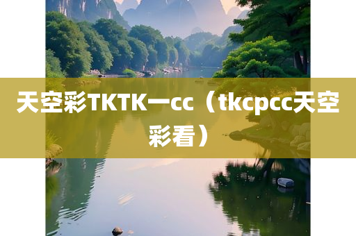 天空彩TKTK一cc（tkcpcc天空彩看）