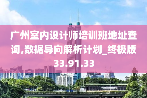 广州室内设计师培训班地址查询,数据导向解析计划_终极版33.91.33