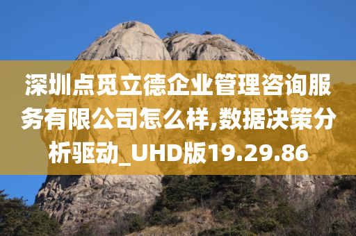 深圳点觅立德企业管理咨询服务有限公司怎么样,数据决策分析驱动_UHD版19.29.86