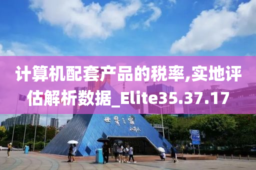 计算机配套产品的税率,实地评估解析数据_Elite35.37.17