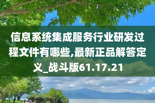 信息系统集成服务行业研发过程文件有哪些,最新正品解答定义_战斗版61.17.21