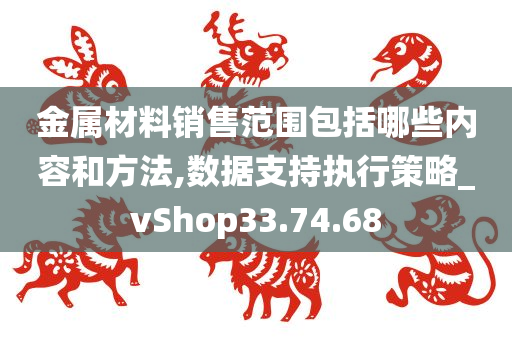 金属材料销售范围包括哪些内容和方法,数据支持执行策略_vShop33.74.68