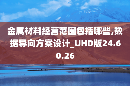 金属材料经营范围包括哪些,数据导向方案设计_UHD版24.60.26