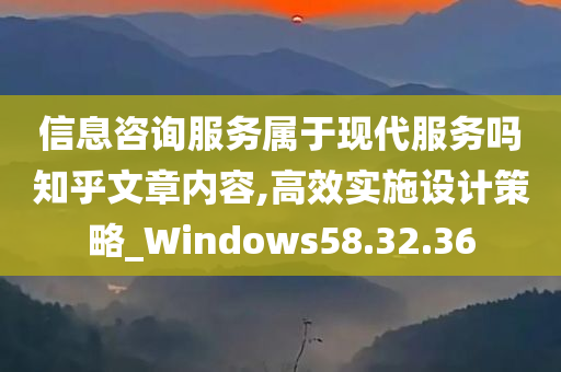 信息咨询服务属于现代服务吗知乎文章内容,高效实施设计策略_Windows58.32.36