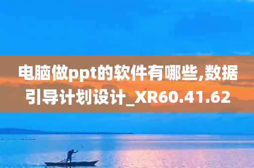 电脑做ppt的软件有哪些,数据引导计划设计_XR60.41.62