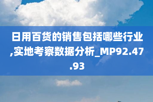 日用百货的销售包括哪些行业,实地考察数据分析_MP92.47.93