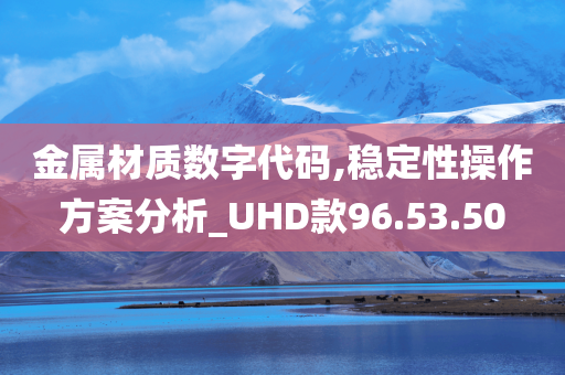 金属材质数字代码,稳定性操作方案分析_UHD款96.53.50