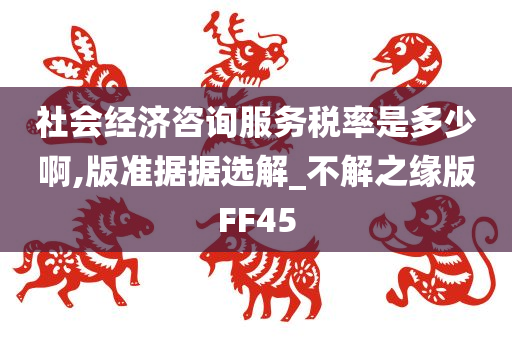 社会经济咨询服务税率是多少啊,版准据据选解_不解之缘版FF45