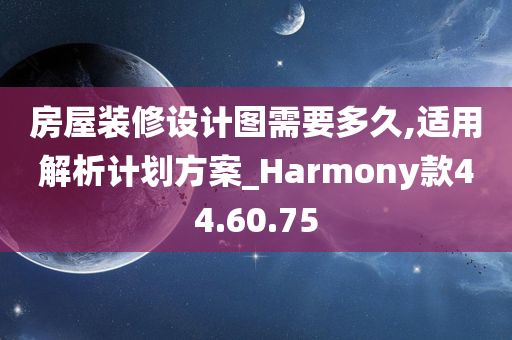 房屋装修设计图需要多久,适用解析计划方案_Harmony款44.60.75