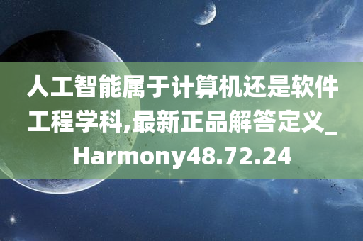 人工智能属于计算机还是软件工程学科,最新正品解答定义_Harmony48.72.24