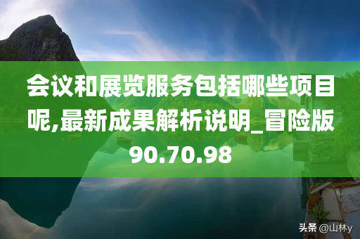 会议和展览服务包括哪些项目呢,最新成果解析说明_冒险版90.70.98