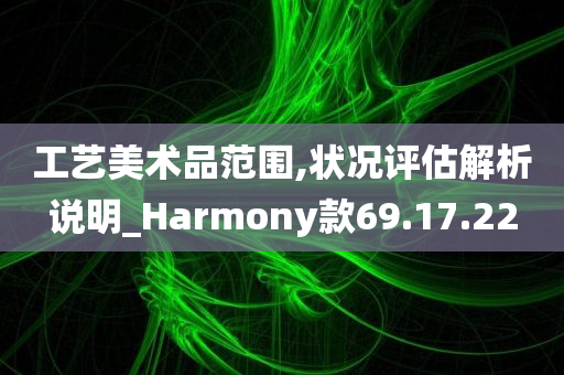 工艺美术品范围,状况评估解析说明_Harmony款69.17.22