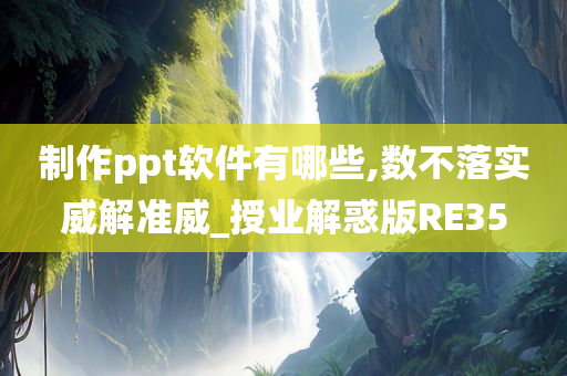 制作ppt软件有哪些,数不落实威解准威_授业解惑版RE35