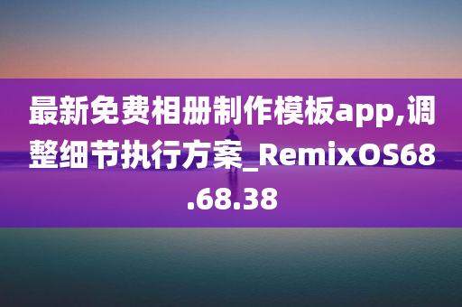 最新免费相册制作模板app,调整细节执行方案_RemixOS68.68.38